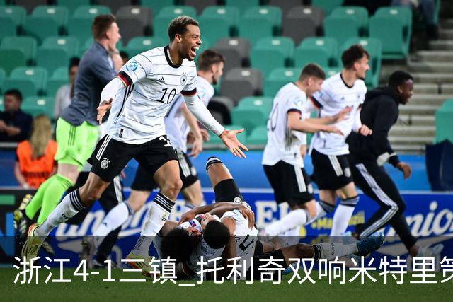 浙江4-1三镇 托利奇双响米特里策无解一条龙+传射李昂飞踹直红
